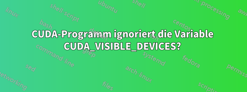 CUDA-Programm ignoriert die Variable CUDA_VISIBLE_DEVICES?