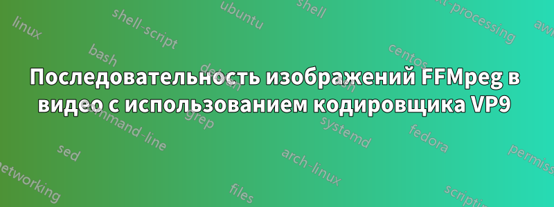 Последовательность изображений FFMpeg в видео с использованием кодировщика VP9