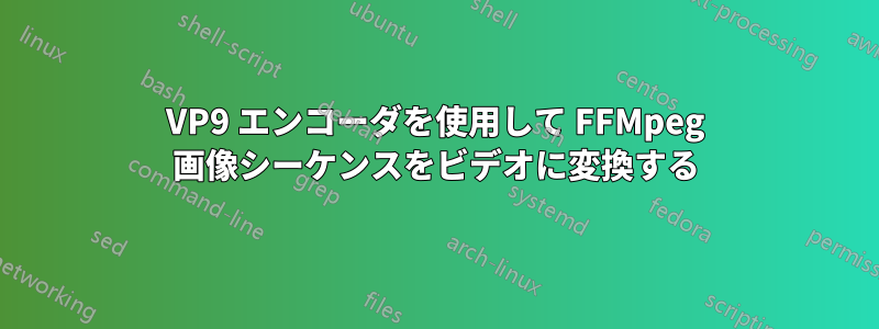 VP9 エンコーダを使用して FFMpeg 画像シーケンスをビデオに変換する