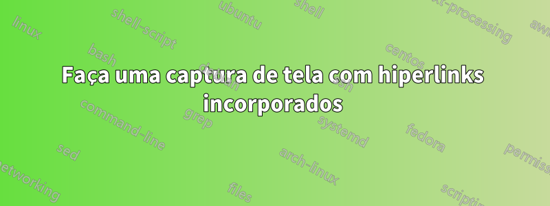 Faça uma captura de tela com hiperlinks incorporados