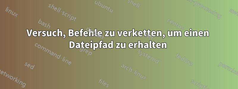 Versuch, Befehle zu verketten, um einen Dateipfad zu erhalten