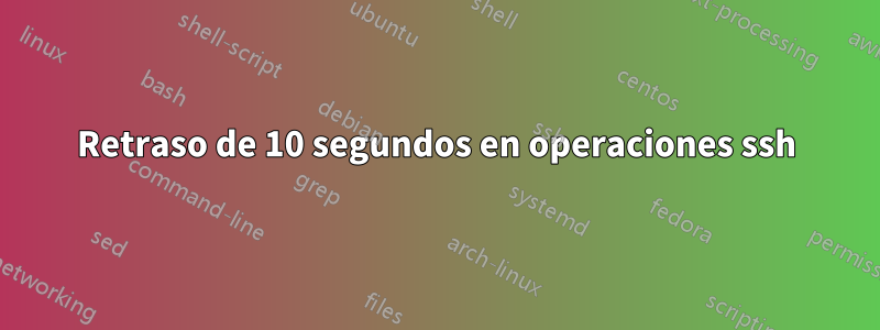 Retraso de 10 segundos en operaciones ssh