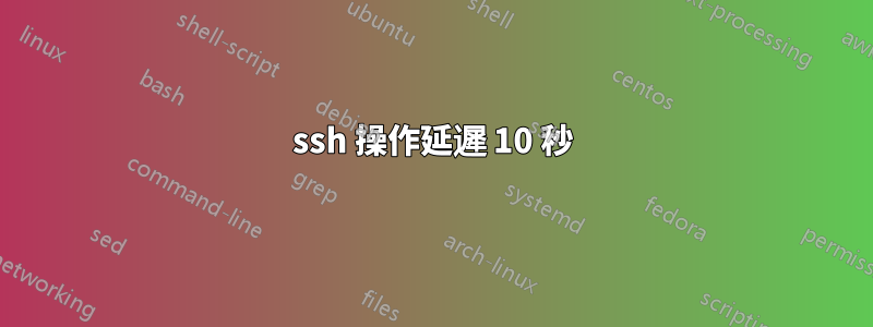 ssh 操作延遲 10 秒