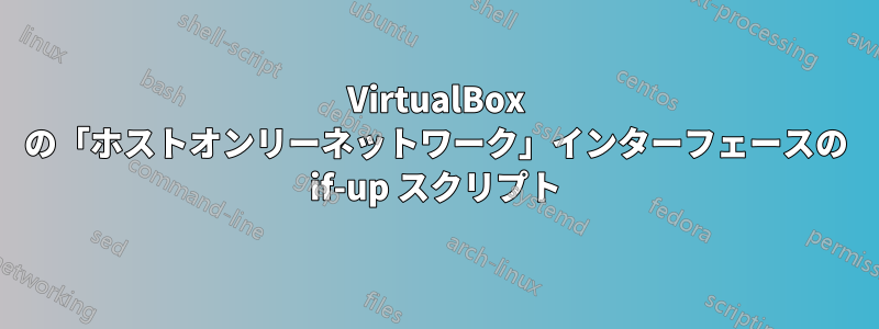 VirtualBox の「ホストオンリーネットワーク」インターフェースの if-up スクリプト