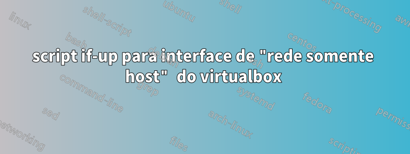 script if-up para interface de "rede somente host" do virtualbox