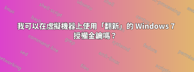 我可以在虛擬機器上使用「翻新」的 Windows 7 授權金鑰嗎？ 