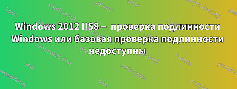 Windows 2012 IIS8 — проверка подлинности Windows или базовая проверка подлинности недоступны