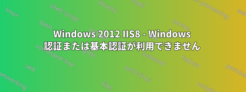 Windows 2012 IIS8 - Windows 認証または基本認証が利用できません