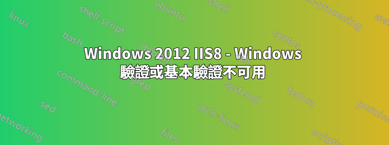 Windows 2012 IIS8 - Windows 驗證或基本驗證不可用