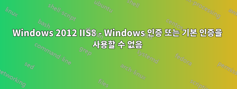 Windows 2012 IIS8 - Windows 인증 또는 기본 인증을 사용할 수 없음