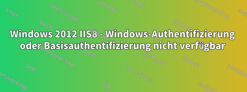 Windows 2012 IIS8 - Windows-Authentifizierung oder Basisauthentifizierung nicht verfügbar