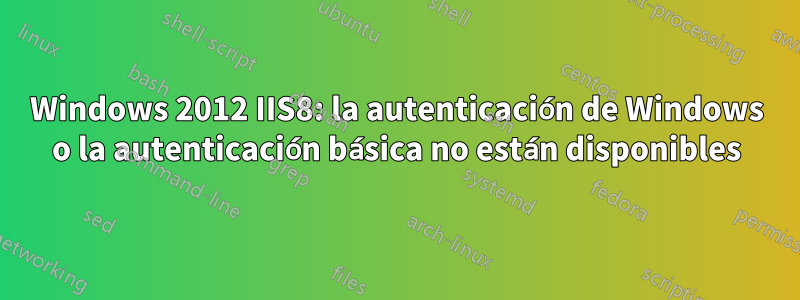 Windows 2012 IIS8: la autenticación de Windows o la autenticación básica no están disponibles