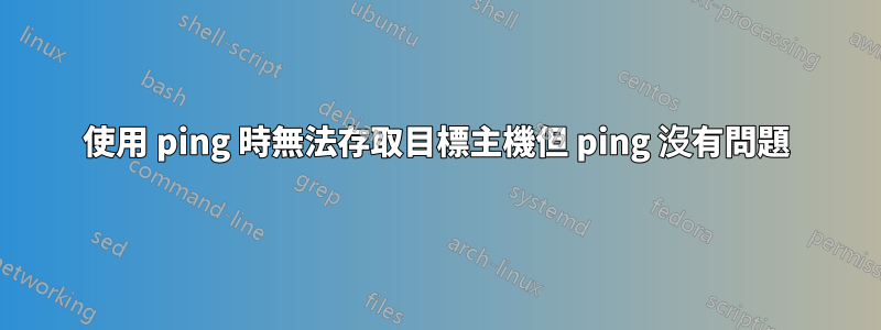 使用 ping 時無法存取目標主機但 ping 沒有問題