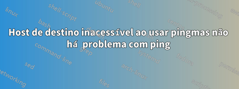 Host de destino inacessível ao usar pingmas não há problema com ping