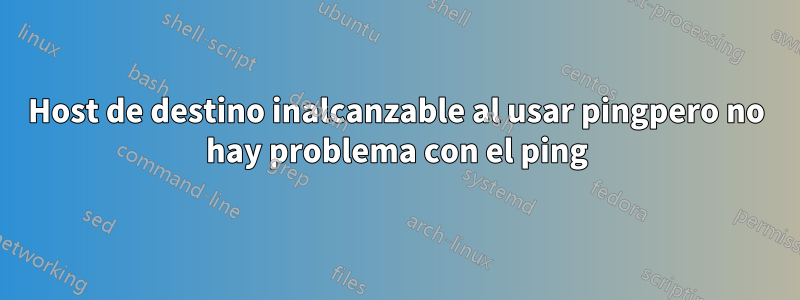 Host de destino inalcanzable al usar pingpero no hay problema con el ping