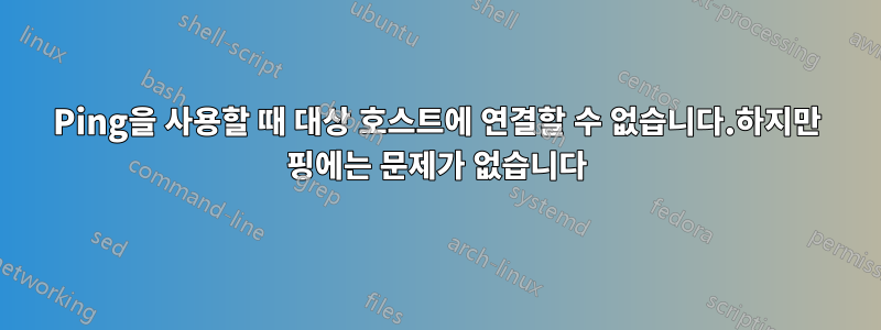 Ping을 사용할 때 대상 호스트에 연결할 수 없습니다.하지만 핑에는 문제가 없습니다