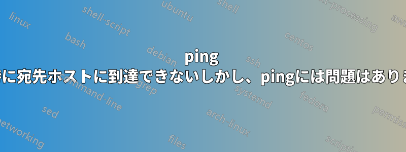 ping 使用時に宛先ホストに到達できないしかし、pingには問題はありません