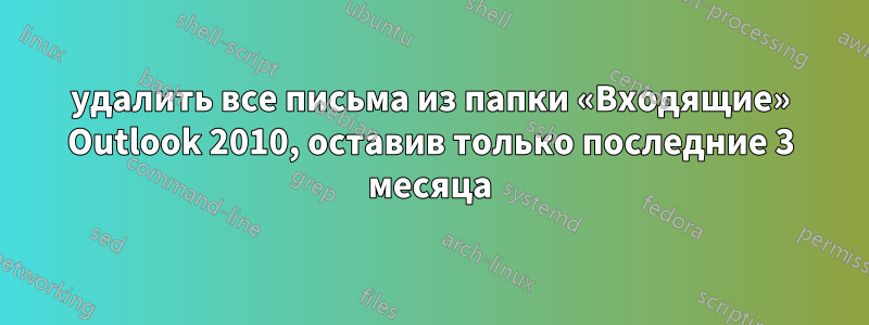 удалить все письма из папки «Входящие» Outlook 2010, оставив только последние 3 месяца