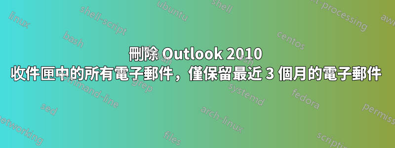 刪除 Outlook 2010 收件匣中的所有電子郵件，僅保留最近 3 個月的電子郵件