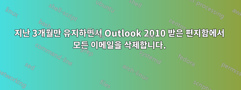 지난 3개월만 유지하면서 Outlook 2010 받은 편지함에서 모든 이메일을 삭제합니다.