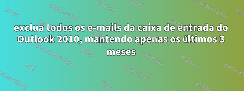 exclua todos os e-mails da caixa de entrada do Outlook 2010, mantendo apenas os últimos 3 meses