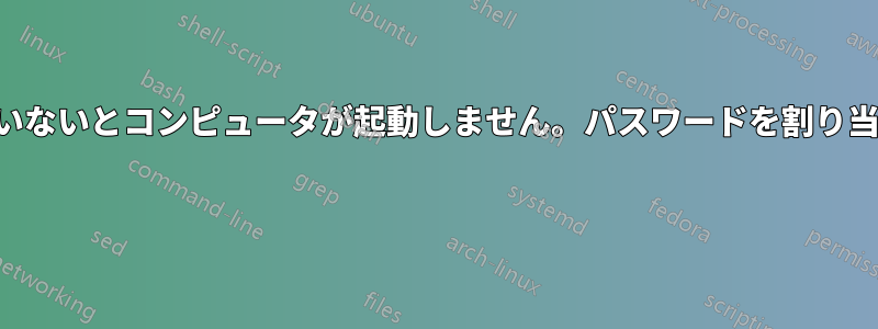 パスワードを設定していないとコンピュータが起動しません。パスワードを割り当てたこともありません 