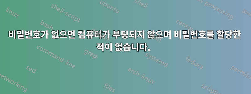 비밀번호가 없으면 컴퓨터가 부팅되지 않으며 비밀번호를 할당한 적이 없습니다. 