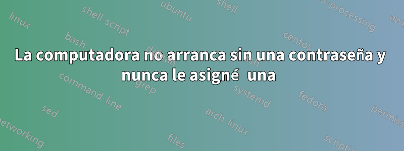 La computadora no arranca sin una contraseña y nunca le asigné una 