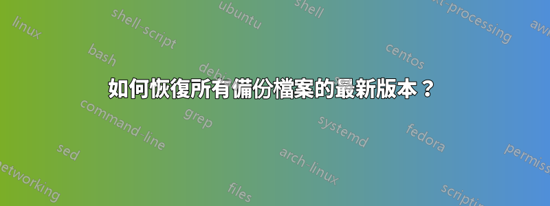 如何恢復所有備份檔案的最新版本？