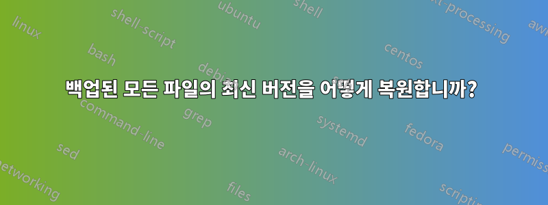 백업된 모든 파일의 최신 버전을 어떻게 복원합니까?