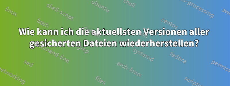 Wie kann ich die aktuellsten Versionen aller gesicherten Dateien wiederherstellen?