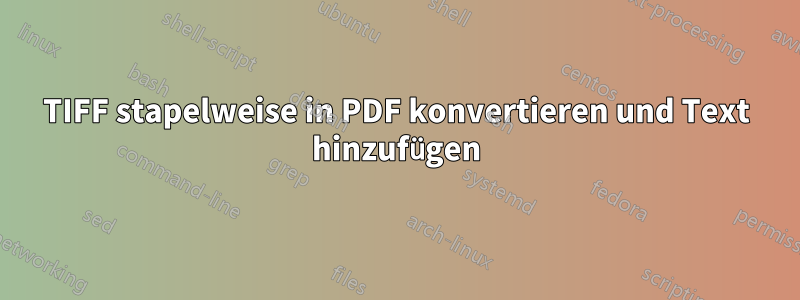 TIFF stapelweise in PDF konvertieren und Text hinzufügen