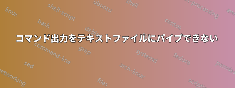 コマンド出力をテキストファイルにパイプできない