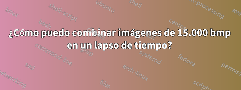 ¿Cómo puedo combinar imágenes de 15.000 bmp en un lapso de tiempo?