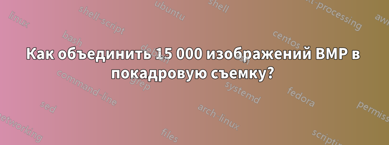 Как объединить 15 000 изображений BMP в покадровую съемку?