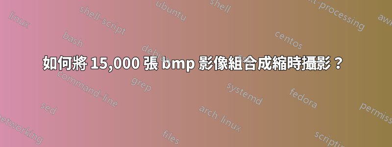 如何將 15,000 張 bmp 影像組合成縮時攝影？