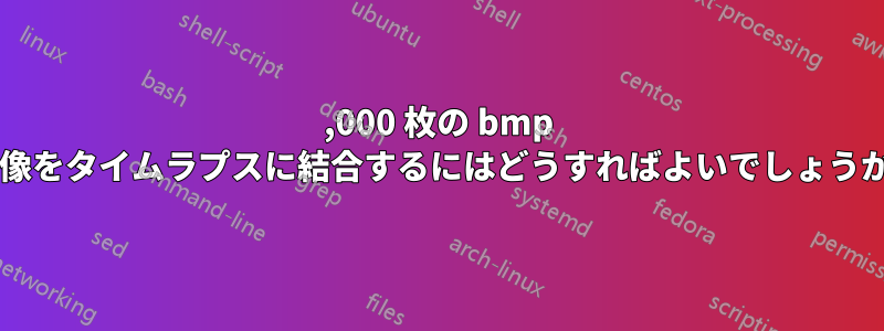 15,000 枚の bmp 画像をタイムラプスに結合するにはどうすればよいでしょうか?