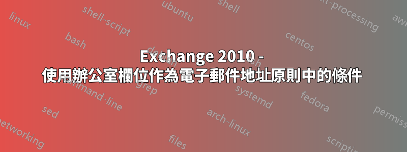 Exchange 2010 - 使用辦公室欄位作為電子郵件地址原則中的條件