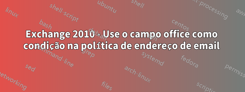 Exchange 2010 - Use o campo office como condição na política de endereço de email