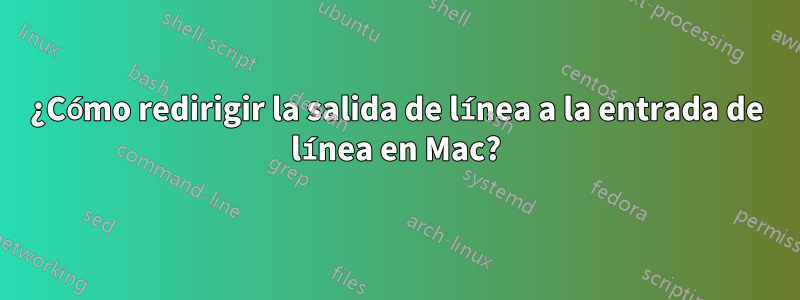 ¿Cómo redirigir la salida de línea a la entrada de línea en Mac?