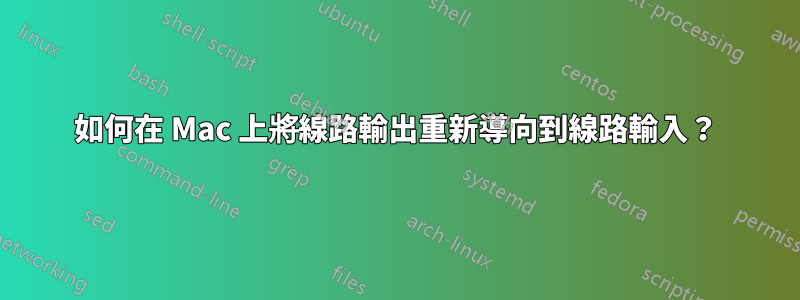 如何在 Mac 上將線路輸出重新導向到線路輸入？