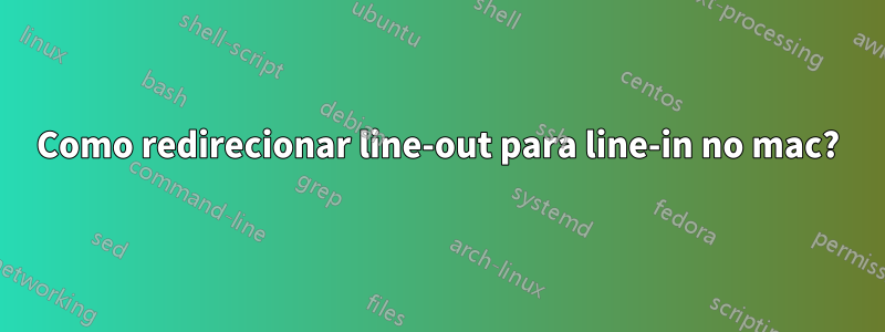 Como redirecionar line-out para line-in no mac?