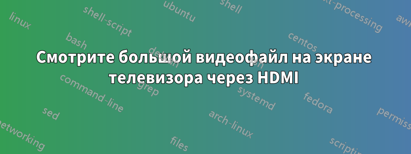 Смотрите большой видеофайл на экране телевизора через HDMI