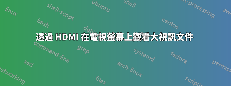 透過 HDMI 在電視螢幕上觀看大視訊文件