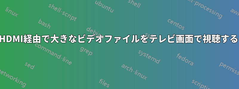 HDMI経由で大きなビデオファイルをテレビ画面で視聴する