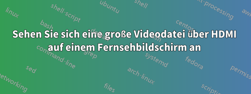 Sehen Sie sich eine große Videodatei über HDMI auf einem Fernsehbildschirm an