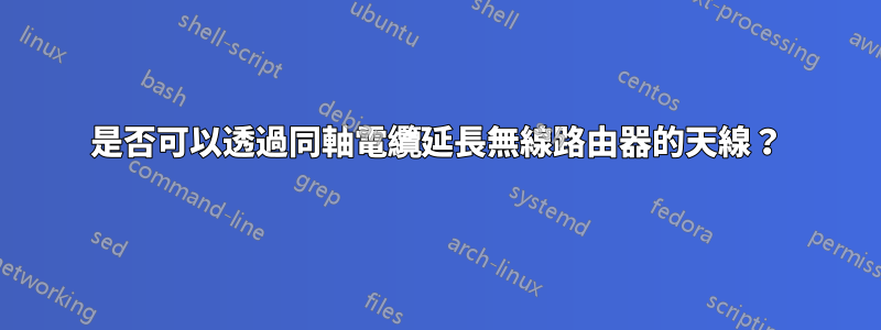 是否可以透過同軸電纜延長無線路由器的天線？