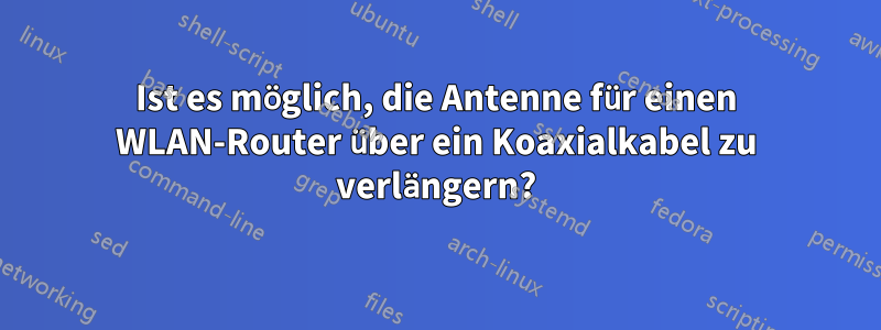 Ist es möglich, die Antenne für einen WLAN-Router über ein Koaxialkabel zu verlängern?