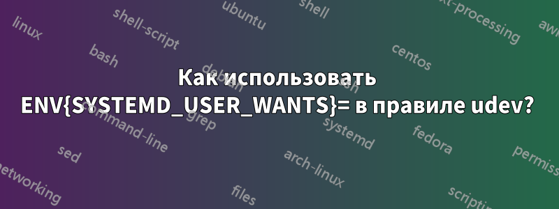 Как использовать ENV{SYSTEMD_USER_WANTS}= в правиле udev?