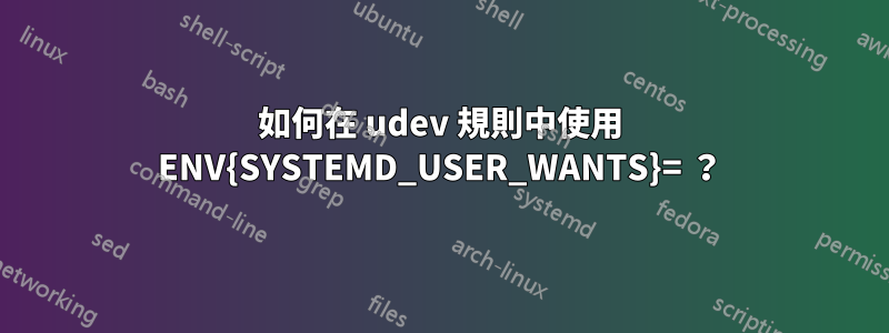 如何在 udev 規則中使用 ENV{SYSTEMD_USER_WANTS}= ？